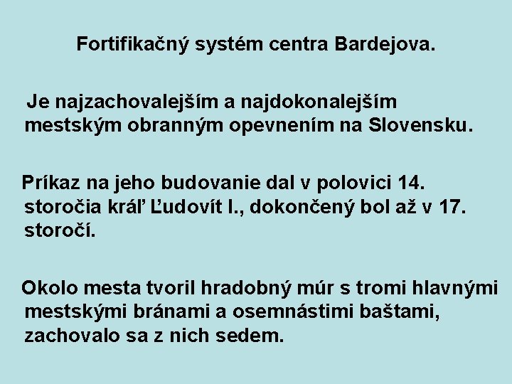 Fortifikačný systém centra Bardejova. Je najzachovalejším a najdokonalejším mestským obranným opevnením na Slovensku. Fortifikačný systém centra Bardejova. Je najzachovalejším a najdokonalejším mestským obranným opevnením na Slovensku.