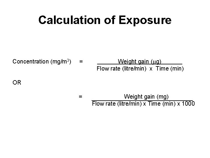 Calculation of Exposure Concentration (mg/m 3) = Weight gain (mg) . Flow rate (litre/min) Calculation of Exposure Concentration (mg/m 3) = Weight gain (mg) . Flow rate (litre/min)