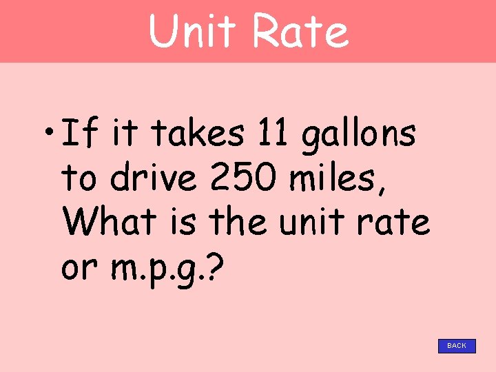 Unit Rate • If it takes 11 gallons to drive 250 miles, What is