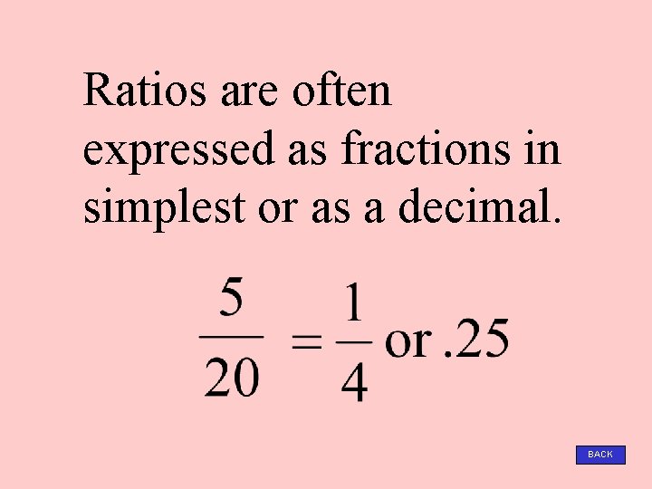 Ratios are often expressed as fractions in simplest or as a decimal. BACK 