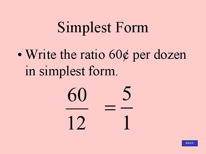 Simplest Form • Write the ratio 60¢ per dozen in simplest form. BACK 