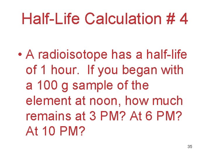 Half-Life Calculation # 4 • A radioisotope has a half-life of 1 hour. If