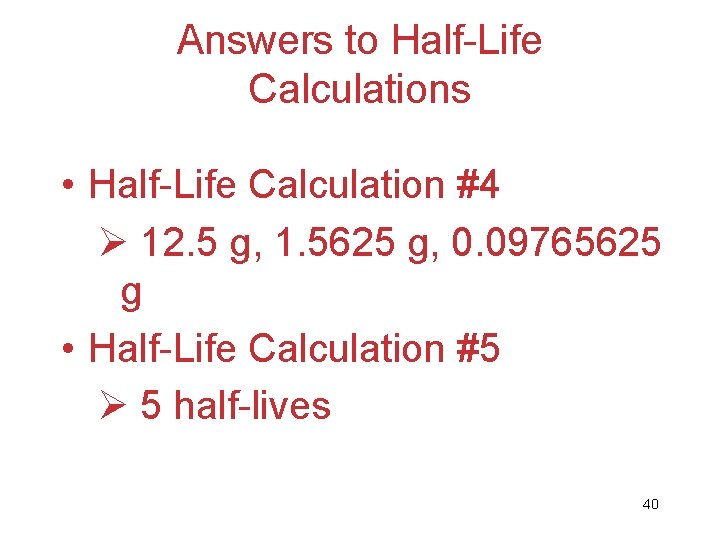 Answers to Half-Life Calculations • Half-Life Calculation #4 Ø 12. 5 g, 1. 5625