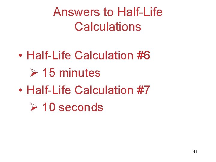 Answers to Half-Life Calculations • Half-Life Calculation #6 Ø 15 minutes • Half-Life Calculation