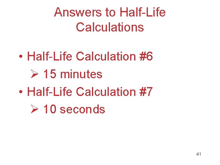 Answers to Half-Life Calculations • Half-Life Calculation #6 Ø 15 minutes • Half-Life Calculation