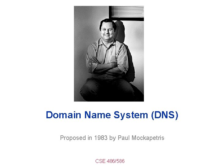 Domain Name System (DNS) Proposed in 1983 by Paul Mockapetris CSE 486/586 