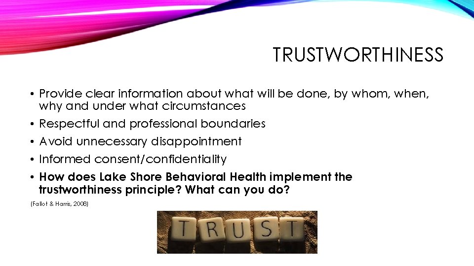 TRUSTWORTHINESS • Provide clear information about what will be done, by whom, when, why