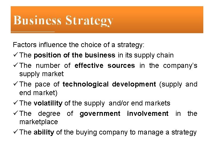 Business Strategy Factors influence the choice of a strategy: ü The position of the