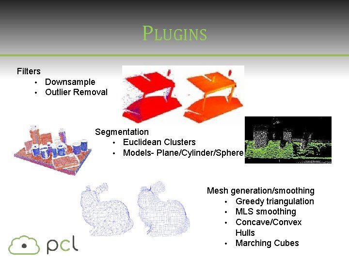 PLUGINS Filters • • Downsample Outlier Removal Segmentation • Euclidean Clusters • Models- Plane/Cylinder/Sphere PLUGINS Filters • • Downsample Outlier Removal Segmentation • Euclidean Clusters • Models- Plane/Cylinder/Sphere