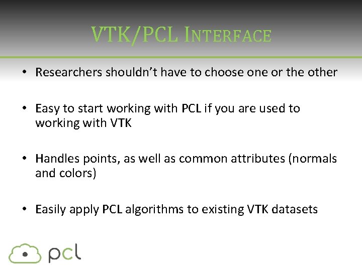 VTK/PCL INTERFACE • Researchers shouldn’t have to choose one or the other • Easy VTK/PCL INTERFACE • Researchers shouldn’t have to choose one or the other • Easy