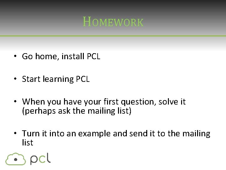 HOMEWORK • Go home, install PCL • Start learning PCL • When you have HOMEWORK • Go home, install PCL • Start learning PCL • When you have