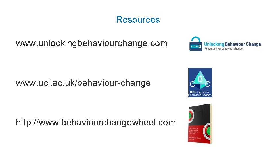 Resources www. unlockingbehaviourchange. com www. ucl. ac. uk/behaviour-change http: //www. behaviourchangewheel. com 
