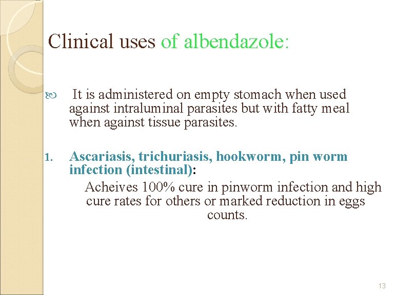 Clinical uses of albendazole: It is administered on empty stomach when used against intraluminal