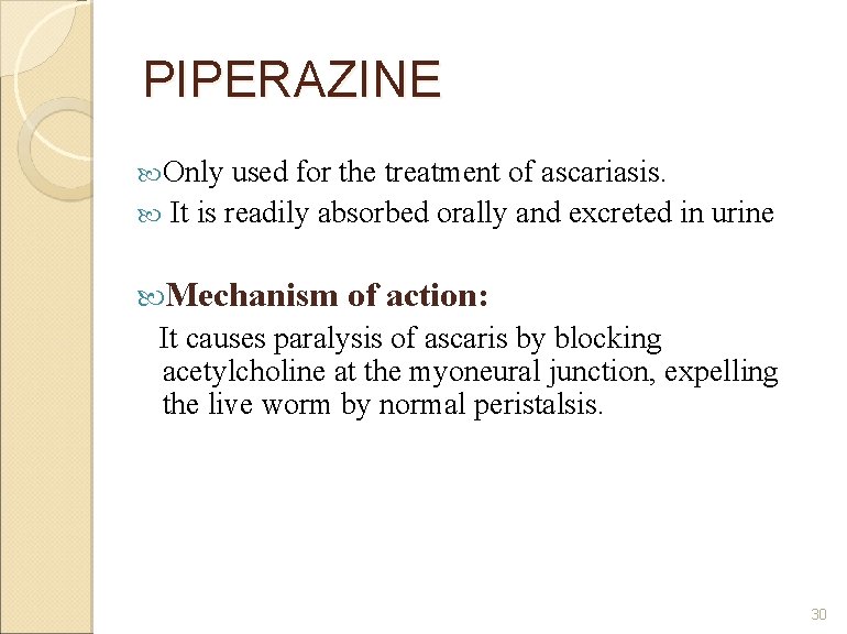 PIPERAZINE Only used for the treatment of ascariasis. It is readily absorbed orally and