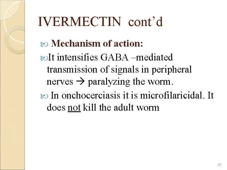 IVERMECTIN cont’d Mechanism of action: It intensifies GABA –mediated transmission of signals in peripheral