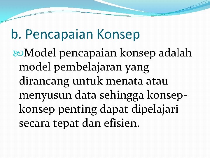 b. Pencapaian Konsep Model pencapaian konsep adalah model pembelajaran yang dirancang untuk menata atau