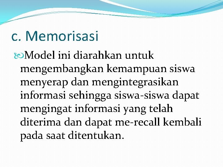 c. Memorisasi Model ini diarahkan untuk mengembangkan kemampuan siswa menyerap dan mengintegrasikan informasi sehingga