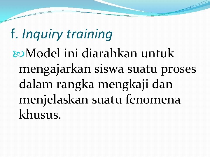 f. Inquiry training Model ini diarahkan untuk mengajarkan siswa suatu proses dalam rangka mengkaji