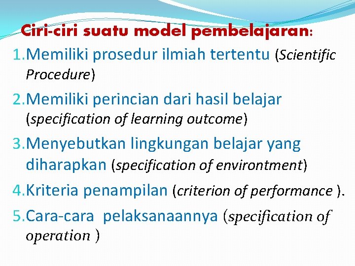 Ciri-ciri suatu model pembelajaran: 1. Memiliki prosedur ilmiah tertentu (Scientific Procedure) 2. Memiliki perincian