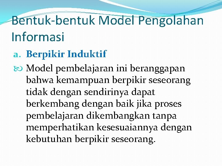 Bentuk-bentuk Model Pengolahan Informasi a. Berpikir Induktif Model pembelajaran ini beranggapan bahwa kemampuan berpikir