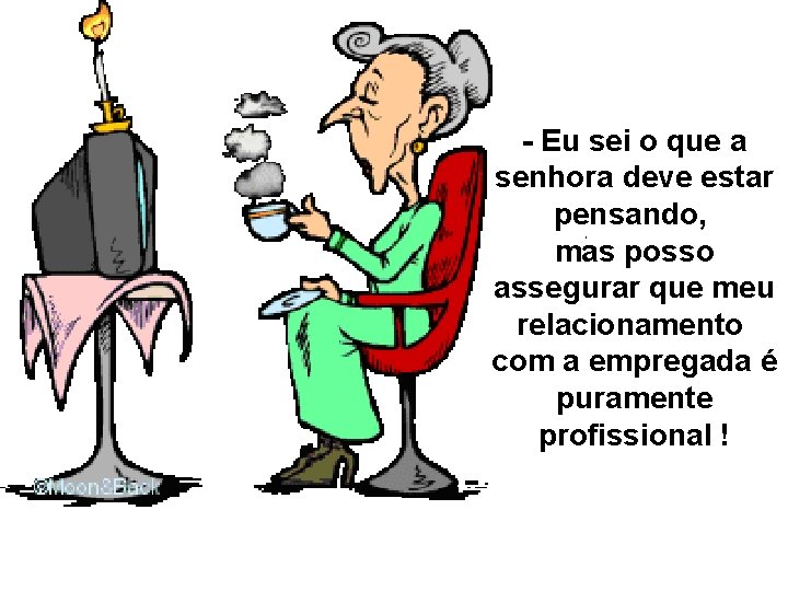 - Eu sei o que a senhora deve estar pensando, mas posso assegurar que