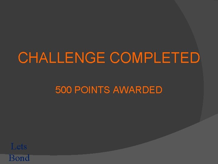 CHALLENGE COMPLETED 500 POINTS AWARDED Lets Bond 