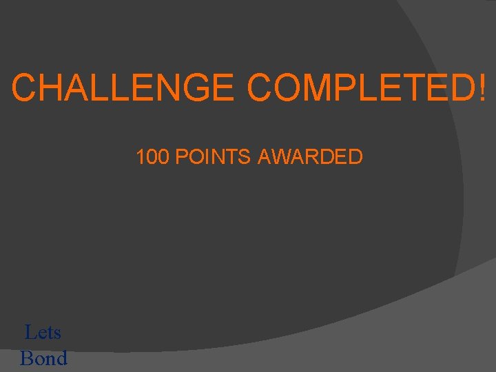 CHALLENGE COMPLETED! 100 POINTS AWARDED Lets Bond 