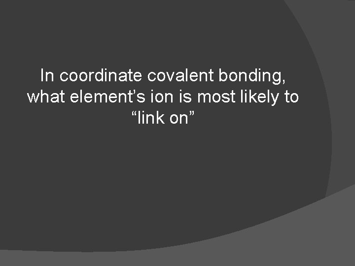 In coordinate covalent bonding, what element’s ion is most likely to “link on” 