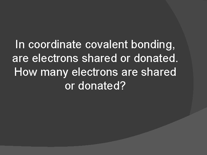 In coordinate covalent bonding, are electrons shared or donated. How many electrons are shared