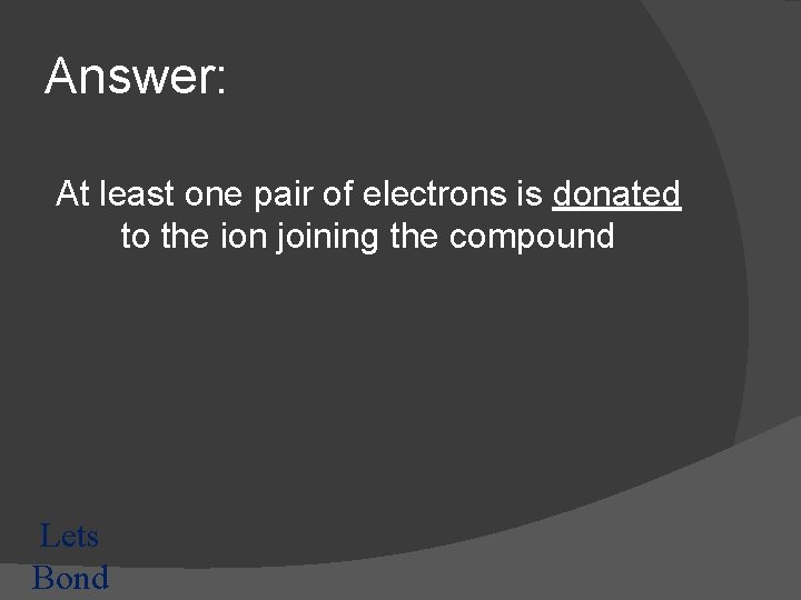 Answer: At least one pair of electrons is donated to the ion joining the