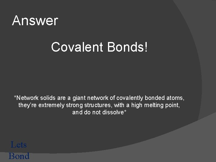 Answer Covalent Bonds! *Network solids are a giant network of covalently bonded atoms, they’re