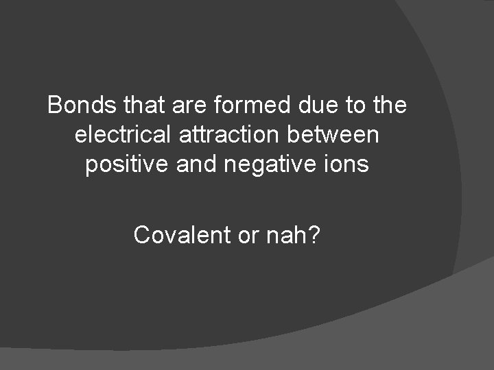 Bonds that are formed due to the electrical attraction between positive and negative ions