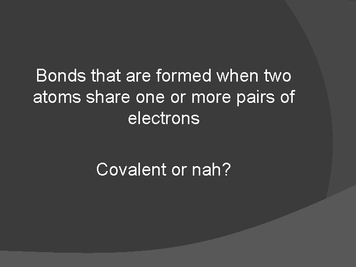 Bonds that are formed when two atoms share one or more pairs of electrons