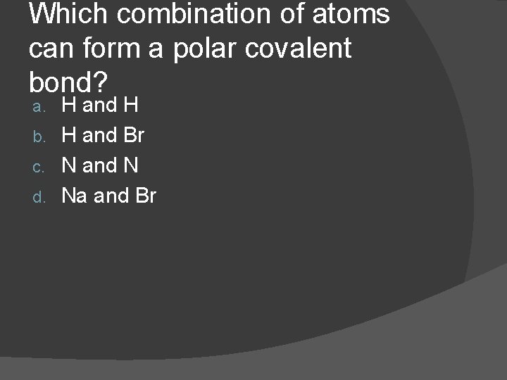 Which combination of atoms can form a polar covalent bond? H and H b.