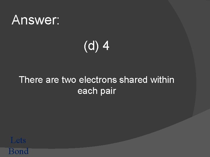 Answer: (d) 4 There are two electrons shared within each pair Lets Bond 