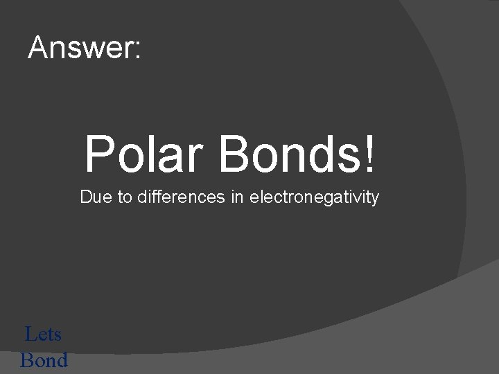 Answer: Polar Bonds! Due to differences in electronegativity Lets Bond 