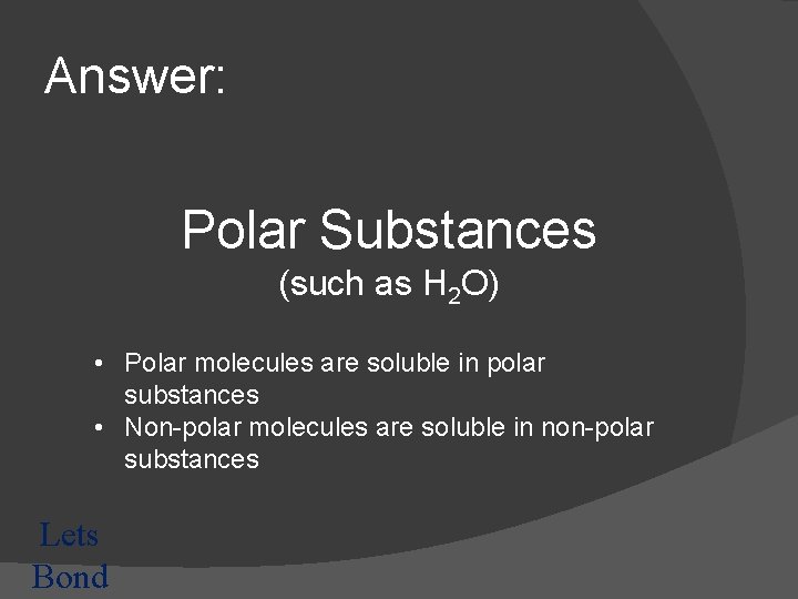 Answer: Polar Substances (such as H 2 O) • Polar molecules are soluble in