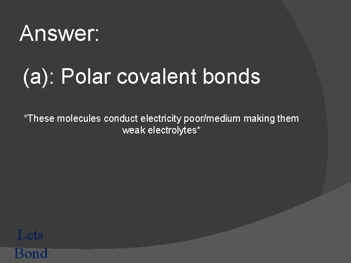 Answer: (a): Polar covalent bonds *These molecules conduct electricity poor/medium making them weak electrolytes*