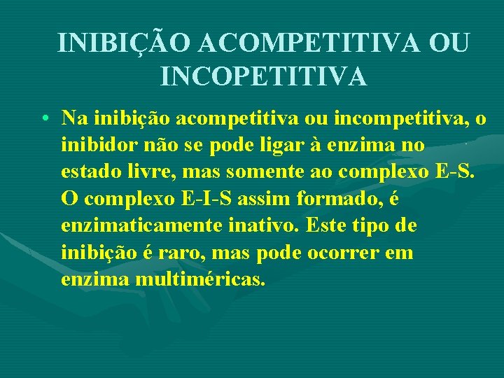 INIBIÇÃO ACOMPETITIVA OU INCOPETITIVA • Na inibição acompetitiva ou incompetitiva, o inibidor não se