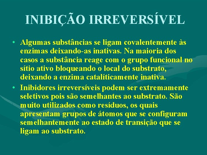 INIBIÇÃO IRREVERSÍVEL • Algumas substâncias se ligam covalentemente às enzimas deixando-as inativas. Na maioria