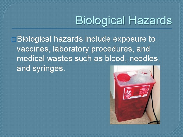 Biological Hazards �Biological hazards include exposure to vaccines, laboratory procedures, and medical wastes such
