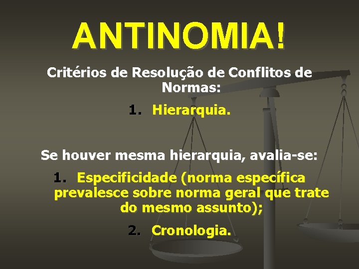 ANTINOMIA! Critérios de Resolução de Conflitos de Normas: 1. Hierarquia. Se houver mesma hierarquia,