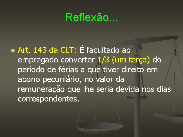 Reflexão. . . Art. 143 da CLT: É facultado ao empregado converter 1/3 (um