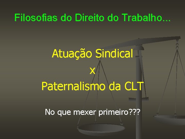 Filosofias do Direito do Trabalho. . . Atuação Sindical x Paternalismo da CLT No