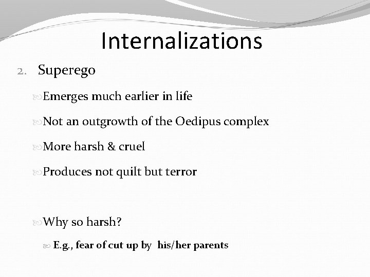 Internalizations 2. Superego Emerges much earlier in life Not an outgrowth of the Oedipus