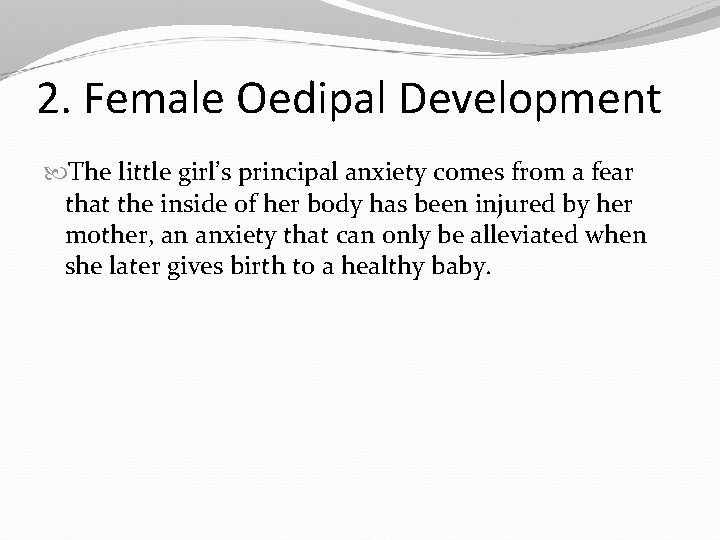 2. Female Oedipal Development The little girl’s principal anxiety comes from a fear that