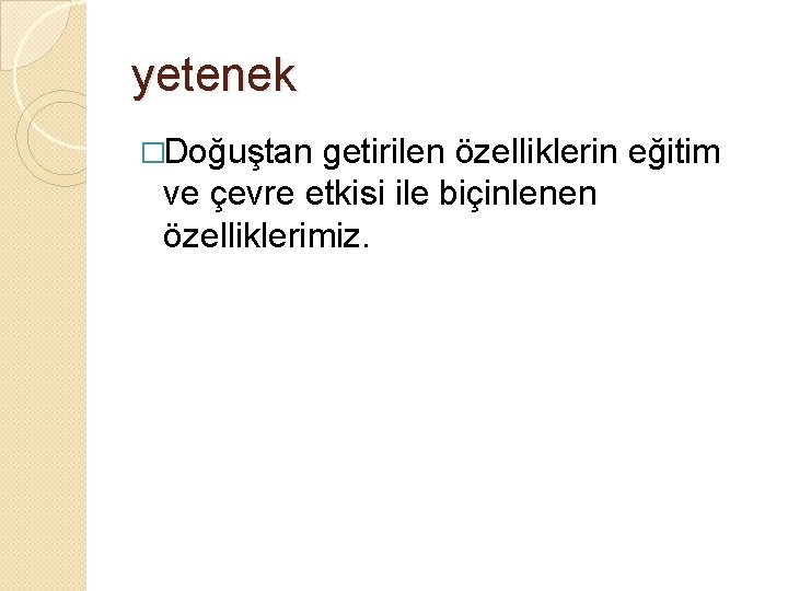 yetenek �Doğuştan getirilen özelliklerin eğitim ve çevre etkisi ile biçinlenen özelliklerimiz. 