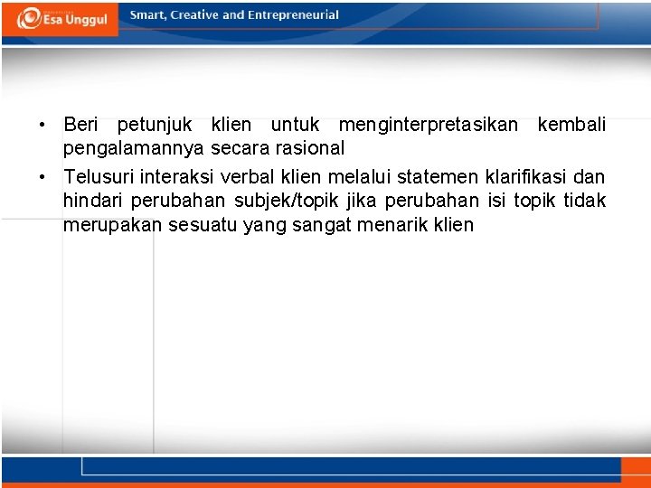  • Beri petunjuk klien untuk menginterpretasikan kembali pengalamannya secara rasional • Telusuri interaksi