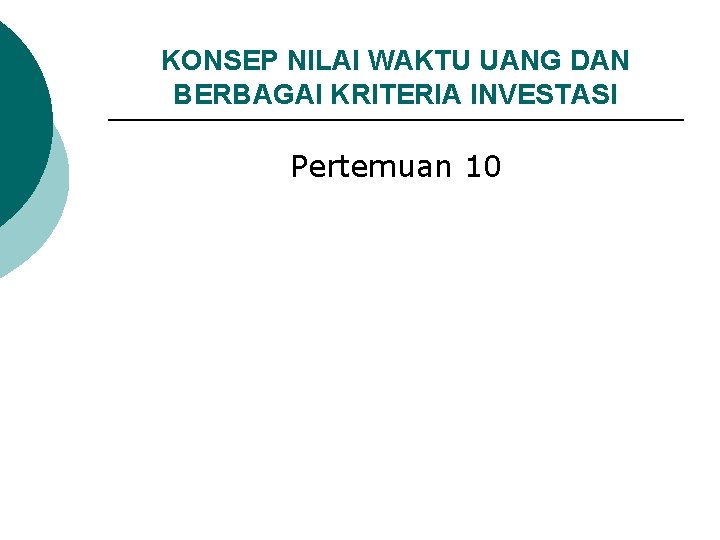 KONSEP NILAI WAKTU UANG DAN BERBAGAI KRITERIA INVESTASI Pertemuan 10 KONSEP NILAI WAKTU UANG DAN BERBAGAI KRITERIA INVESTASI Pertemuan 10