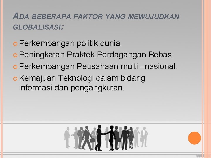 ADA BEBERAPA FAKTOR YANG MEWUJUDKAN GLOBALISASI: Perkembangan politik dunia. Peningkatan Praktek Perdagangan Bebas. Perkembangan